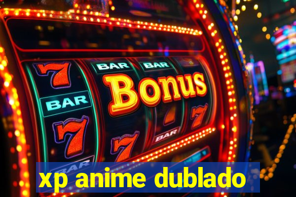 xp anime dublado